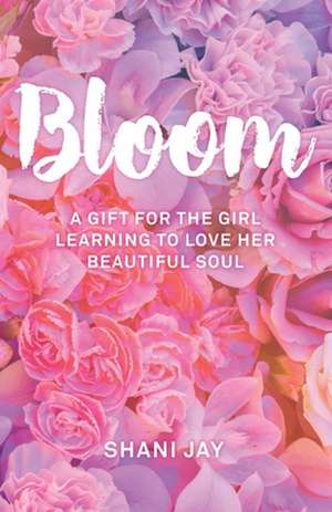 Bloom: A Gift For The Girl Learning To Love Her Beautiful Soul de Shani Jay