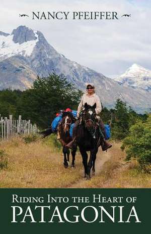 Riding Into the Heart of Patagonia de Nancy Pfeiffer