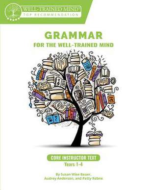 Grammar for the Well–Trained Mind Core Instructo – A Complete Course for Young Writers, Aspiring Rhetoricians, and Anyone Else Who Needs to Underst de Susan Wise Bauer