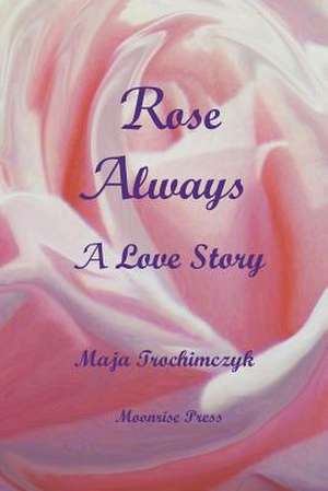 Rose Always - A Love Story de Maja Trochimczyk