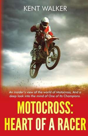 Motocross: Heart of a Racer: An Insiders View of the World of Motocross and a Deep Look into the Mind of One of it's champions de Kent Walker