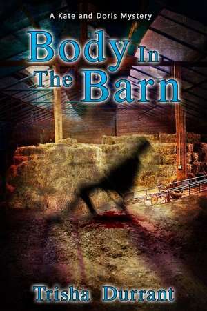 Body in the Barn: A Kate and Doris Mystery de Trisha Durrant