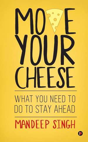 Move Your Cheese: What You Need to Do to Stay Ahead de Mandeep Singh