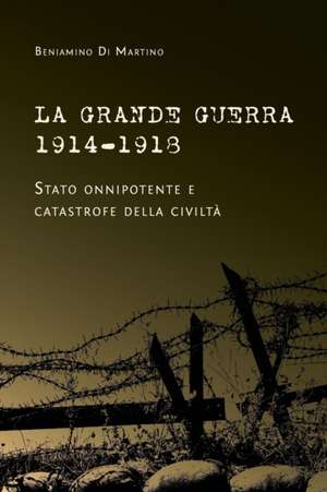 La Grande Guerra 1914-1918. Stato onnipotente e catastrofe della civiltà de Beniamino Di Martino