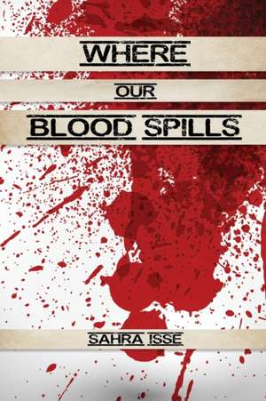 Where Our Blood Spills de Sahra Isse