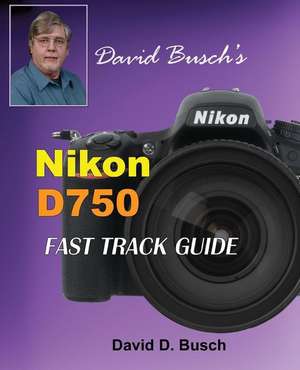 David Busch's Nikon D750 Fast Track Guide de David Busch