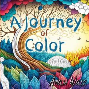 A Journey of Color: A Unique, Adult Coloring Book for Relieving Stress and Anxiety while Promoting Meditation and Creativity de Amelia Wells