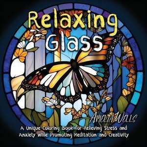 Relaxing Glass: A Unique Coloring Book for Relieving Stress and Anxiety while Promoting Meditation and Creativity de Amelia Wells