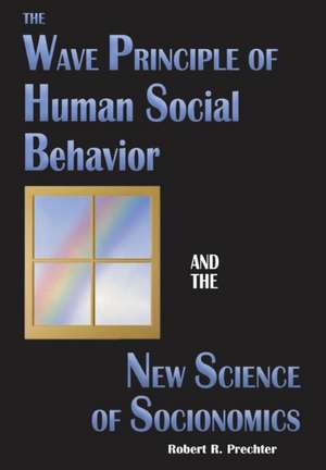 The Wave Principle of Human Social Behavior and the New Science of Socionomics de Robert R Prechter