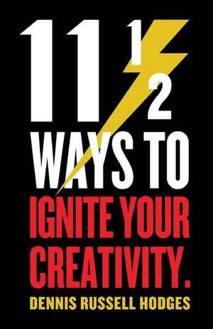 11 1/2 Ways to Ignite Your Creativity de Dennis Hodges