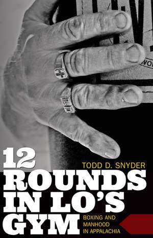 12 Rounds in Lo's Gym: Boxing and Manhood in Appalachia de Todd D. Snyder