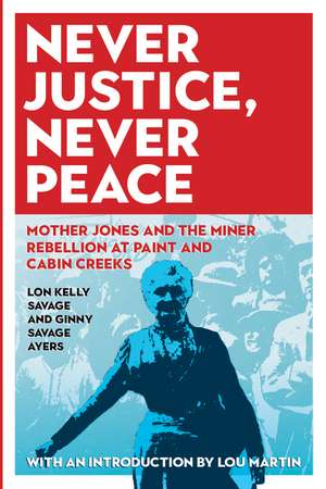 Never Justice, Never Peace: Mother Jones and the Miner Rebellion at Paint and Cabin Creeks de Ginny Savage Ayers