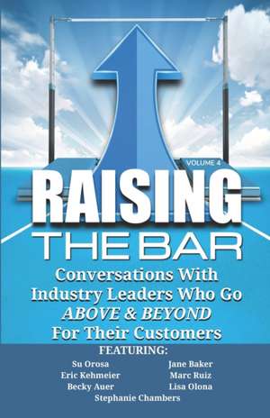 Raising the Bar Volume 4: Conversations with Industry Leaders Who Go ABOVE & BEYOND For Their Customers de Jane Baker