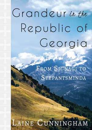 Grandeur in the Republic of Georgia: From Signagi to Stepantsminda de Laine Cunningham