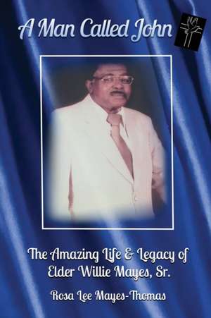 A Man Called John: The Amazing Life and Legacy of Elder Willie Mayes, Sr. de Rosa Lee Mayes-Thomas