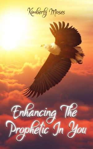 Enhancing The Prophetic In You de Kimberly Moses