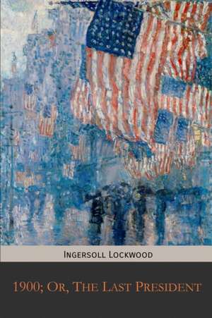 1900; Or, The Last President de Ingersoll Lockwood