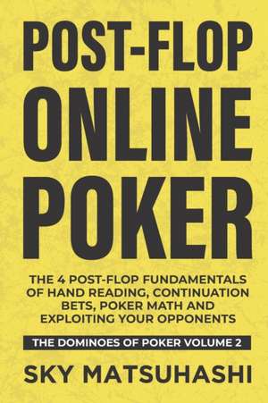 Post-flop Online Poker: The 4 Post-flop Fundamentals of Hand Reading, Continuation Bets, Poker Math and Exploiting Your Opponents de Sky Matsuhashi