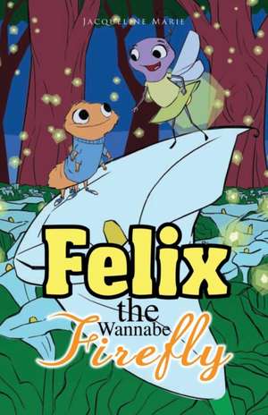 Felix the Wannabe Firefly de Jacqueline Marie