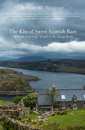 The Kiss of Sweet Scottish Rain: A Walk from Cape Wrath to the Solway Firth de Robert McWilliams