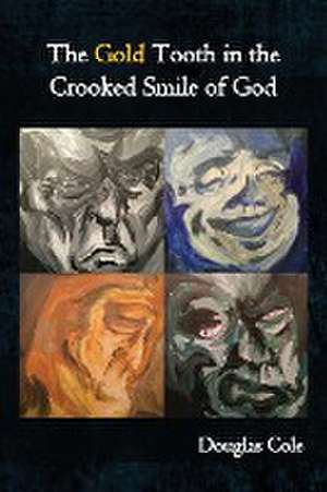 The Gold Tooth in the Crooked Smile of God de Douglas Cole