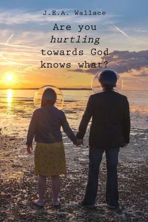 Are you hurtling towards God knows what? de J. E. A. Wallace