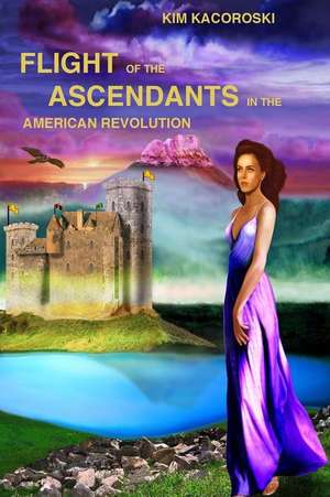 Flight of the Ascendants in the American Revolution de Kim Kacoroski