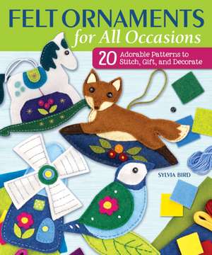 Felt Ornaments for All Occasions: 20 Adorable Patterns to Stitch, Gift, and Decorate de Sylvia Bird