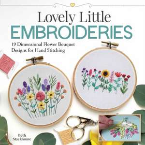 Lovely Little Embroideries: 19 Dimensional Flower Bouquet Designs for Hand Stitching de Beth Stackhouse