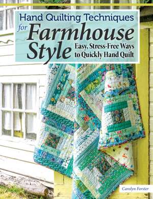 Hand Quilting Techniques for Farmhouse Style de Carolyn Forster