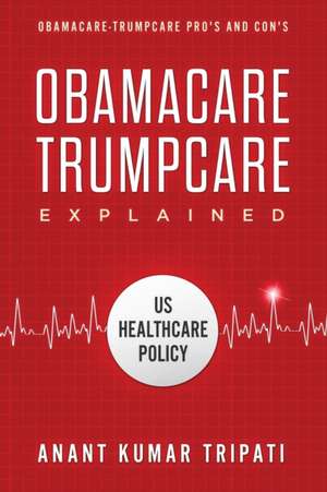 Obamacare Trumpcare Explained de Anant Kumar Tripati