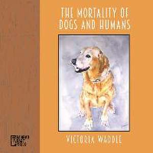 The Mortality of Dogs and Humans de Victoria Waddle