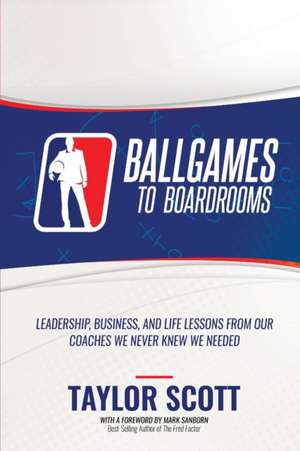 BALLGAMES TO BOARDROOMS de Taylor Scott