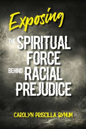 Exposing the Spiritual Force Behind Racial Prejudice de Carolyn Bynum