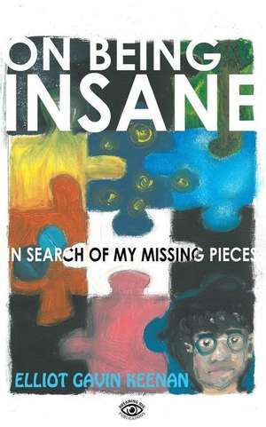 On Being Insane: In Search of My Missing Pieces de Elliot Gavin Keenan