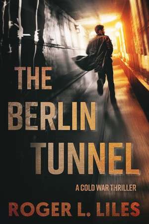 The Berlin Tunnel--A Cold War Thriller de Roger Liles