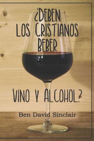 ¿Deben Los Cristianos Beber Vino Y Alcohol? de Ben David Sinclair