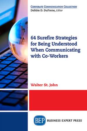 64 Surefire Strategies for Being Understood When Communicating with Co-Workers de Walter St. John