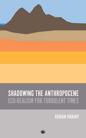 Shadowing the Anthropocene: Eco-Realism for Turbulent Times de Adrian Ivakhiv