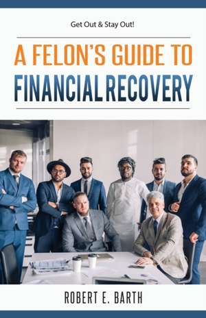 A Felon's Guide to Financial Recovery de Robert E Barth