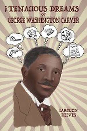 The Tenacious Dreams of George Washington Carver de Carolyn Reeves