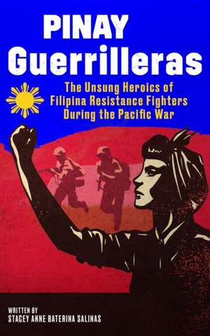 Pinay Guerrilleras: The Unsung Heroics of Filipina Resistance Fighters During the Pacific War de Stacey Salinas