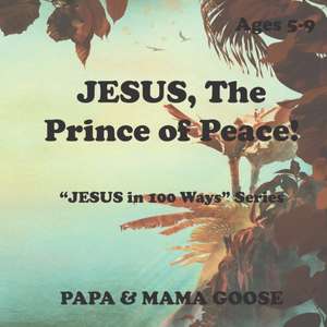 JESUS, The Prince of Peace!: "JESUS in 100 Ways" Series de Papa &. Mama Goose