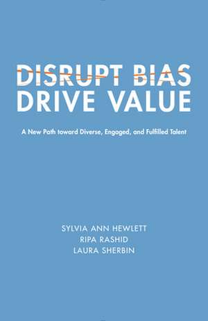 Disrupt Bias, Drive Value: A New Path Toward Diverse, Engaged, and Fulfilled Talent de Sylvia Ann Hewlett