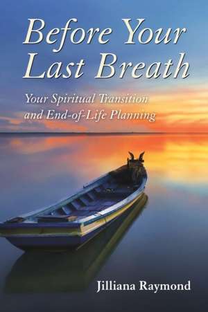 Before Your Last Breath: Your Spiritual Transition and End-of-Life Planning de Jilliana Raymond