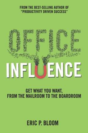 Office Influence: Get what you want, from the mailroom to the boardroom de Eric P. Bloom