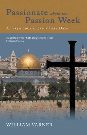 Passionate about the Passion Week: A Fresh Look at Jesus' Last Days de William Varner