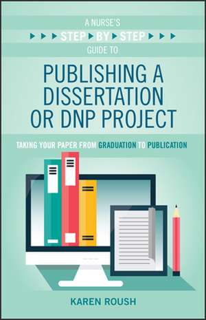 A Nurse's Step-By-Step Guide to Publishing a Dissertation or Dnp Project de Karen Roush