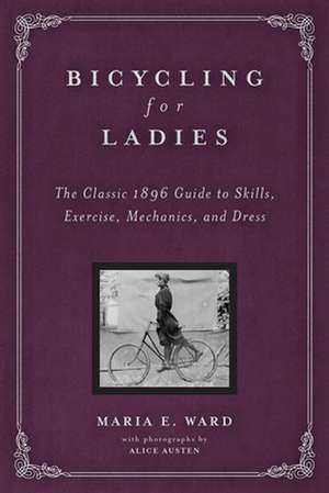 Bicycling for Ladies: The Classic 1896 Guide to Skills, Exercise, Mechanics, and Dress de Maria E Ward