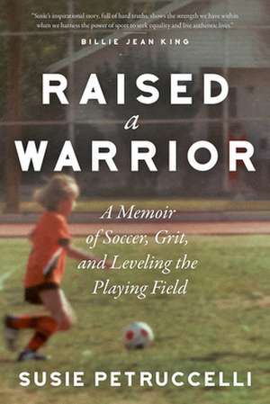 Raised a Warrior: One Woman's Soccer Odyssey